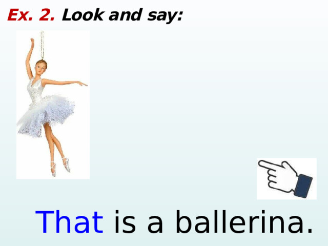 Ex. 2. Look and say: That is a ballerina.  