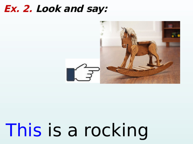 Ex. 2. Look and say: This is a rocking horse.  