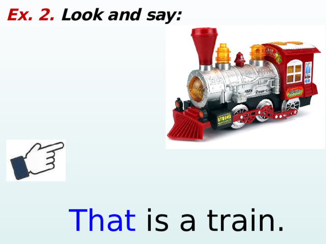 Ex. 2. Look and say: That is a train.  