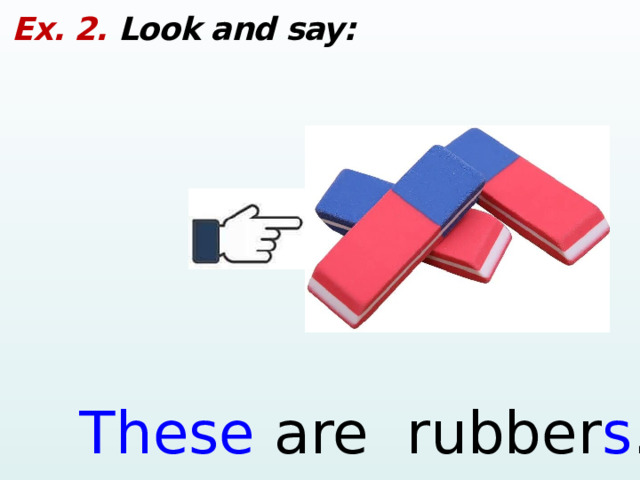 Ex. 2. Look and say: These are rubber s .  