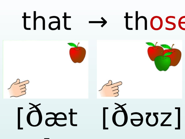  that → th ose [ ð æ t ] [ ð əʊ z ]  