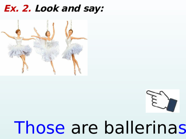 Ex. 2. Look and say: Those are ballerina s .  