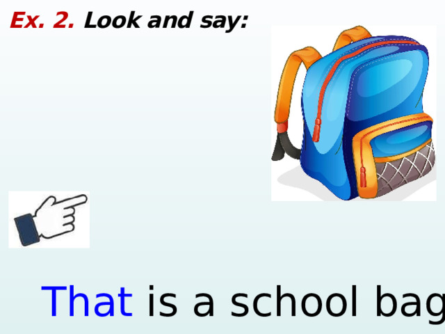 Ex. 2. Look and say: That is a school bag.  