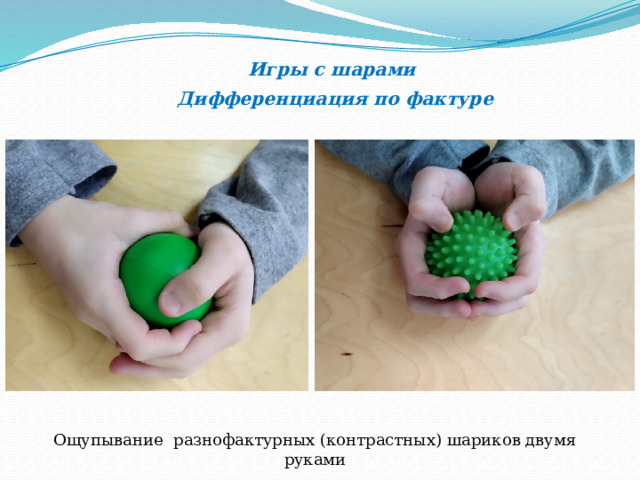  Игры с шарами  Дифференциация по фактуре Ощупывание разнофактурных (контрастных) шариков двумя руками 