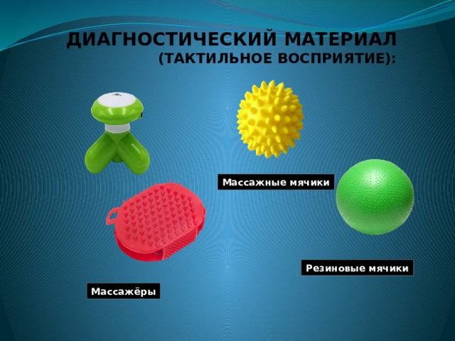 ДИАГНОСТИЧЕСКИЙ МАТЕРИАЛ  (ТАКТИЛЬНОЕ ВОСПРИЯТИЕ):   Массажные мячики Резиновые мячики Массажёры 
