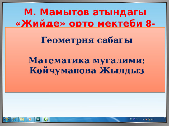 М. Мамытов атындагы «Жийде» орто мектеби 8-класс Геометрия сабагы  Математика мугалими: Койчуманова Жылдыз   