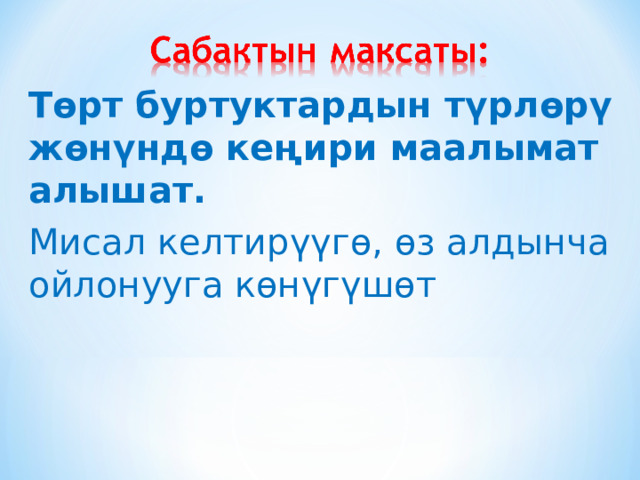 Төрт буртуктардын түрлөрү жөнүндө кеңири маалымат алышат. Мисал келтирүүгө, өз алдынча ойлонууга көнүгүшөт 