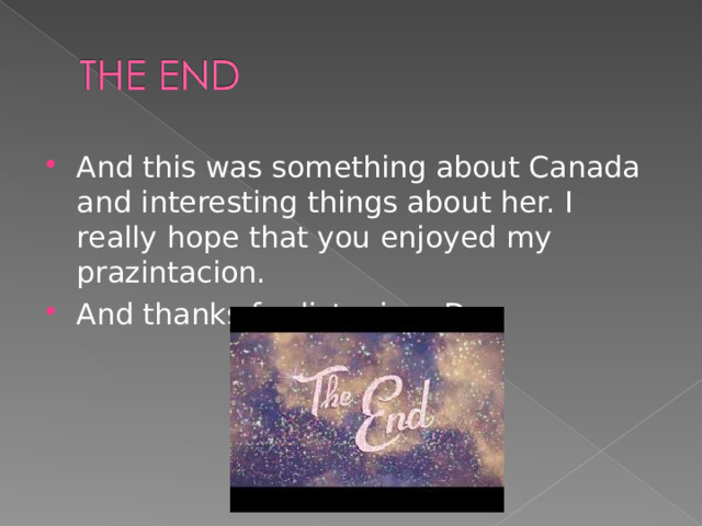 And this was something about Canada and interesting things about her. I really hope that you enjoyed my prazintacion. And thanks for listening :D  