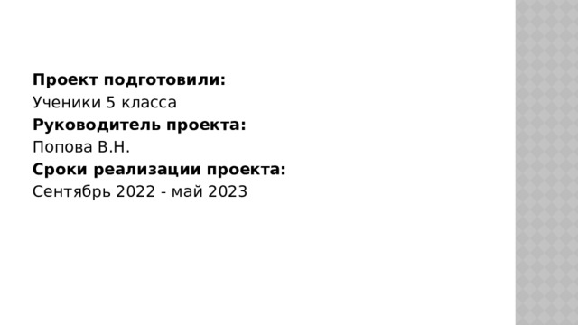       Проект подготовили: Ученики 5 класса Руководитель проекта: Попова В.Н. Сроки реализации проекта: Сентябрь 2022 - май 2023 