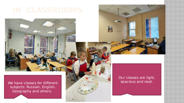  In classrooms Our classes are light, spacious and neat. We have classes for different subjects: Russian, English, Geography and others. 