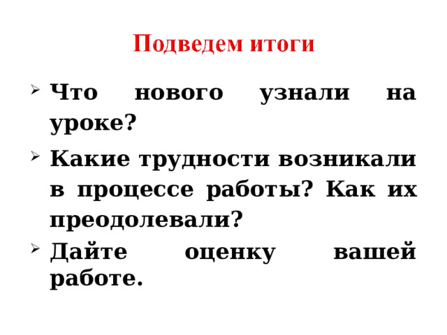 Что нового узнали на уроке? Какие трудности возникали в процессе работы? Как их преодолевали? Дайте оценку вашей работе. 