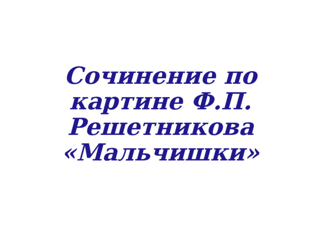 Сочинение по картине Ф.П. Решетникова «Мальчишки» 