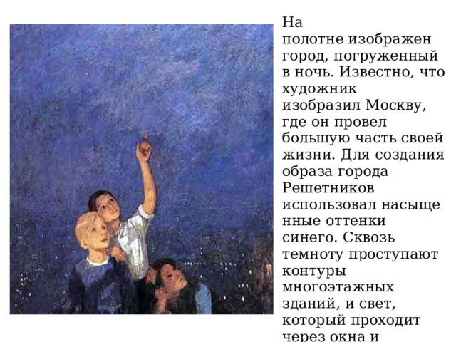 На полотне изображен город, погруженный в ночь. Известно, что художник изобразил Москву, где он провел большую часть своей жизни. Для создания образа города Решетников использовал насыщенные оттенки синего. Сквозь темноту проступают контуры многоэтажных зданий, и свет, который проходит через окна и дополняет маленькие, едва заметные очертания небесных тел, различимых сквозь туман. 
