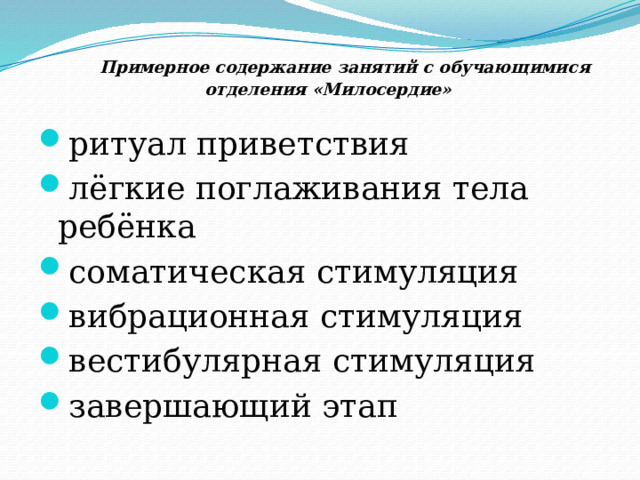  Примерное содержание занятий с обучающимися отделения «Милосердие» ритуал приветствия лёгкие поглаживания тела ребёнка соматическая стимуляция вибрационная стимуляция вестибулярная стимуляция завершающий этап 