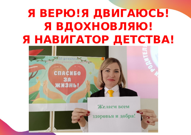 Я ВЕРЮ!Я ДВИГАЮСЬ!  Я ВДОХНОВЛЯЮ!  Я НАВИГАТОР ДЕТСТВА! 