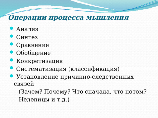 Операции процесса мышления  Анализ  Синтез  Сравнение  Обобщение  Конкретизация  Систематизация (классификация)  Установление причинно-следственных связей  (Зачем? Почему? Что сначала, что потом?  Нелепицы и т.д.) 