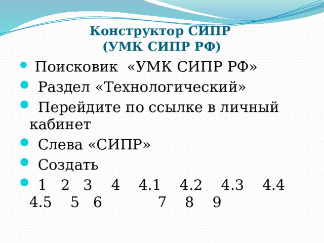  Конструктор СИПР  (УМК СИПР РФ)  Поисковик «УМК СИПР РФ»  Раздел «Технологический»  Перейдите по ссылке в личный кабинет  Слева «СИПР»  Создать  1 2 3 4 4.1 4.2 4.3 4.4 4.5 5 6 7 8 9 