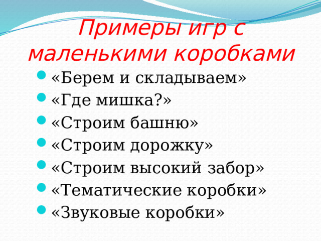 Примеры игр с маленькими коробками «Берем и складываем» «Где мишка?» «Строим башню» «Строим дорожку» «Строим высокий забор» «Тематические коробки» «Звуковые коробки» 