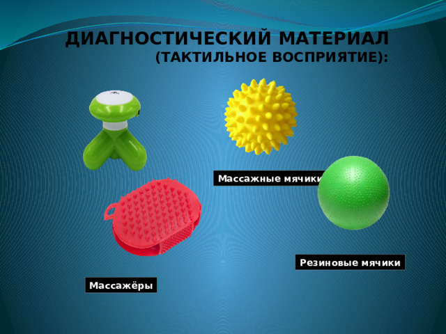 ДИАГНОСТИЧЕСКИЙ МАТЕРИАЛ  (ТАКТИЛЬНОЕ ВОСПРИЯТИЕ):   Массажные мячики Резиновые мячики Массажёры 