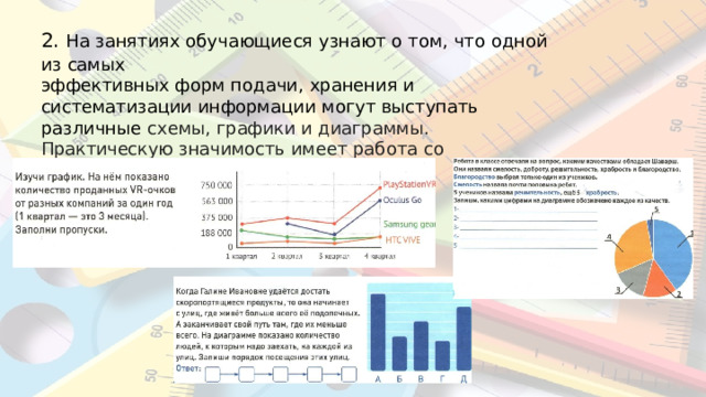 2.  На  занятиях  обучающиеся  узнают  о  том,  что  одной  из  самых эффективных  форм  подачи,  хранения  и  систематизации информации  могут  выступать  различные  схемы,  графики  и диаграммы. Практическую  значимость  имеет  работа  со  схемами и представленной  в  них информацией. 