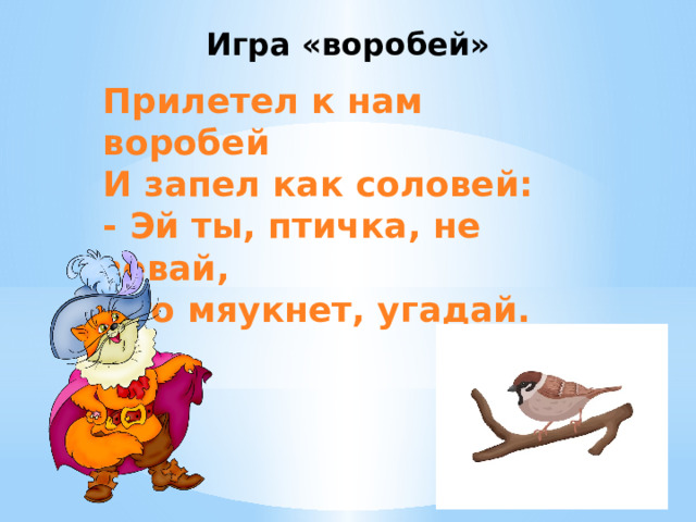 Игра «воробей» Прилетел к нам воробей И запел как соловей: - Эй ты, птичка, не зевай, Кто мяукнет, угадай. 