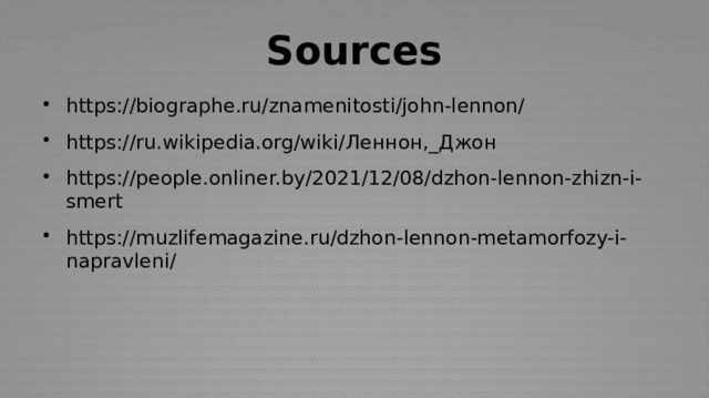 Sources https://biographe.ru/znamenitosti/john-lennon/ https://ru.wikipedia.org/wiki/Леннон,_Джон https://people.onliner.by/2021/12/08/dzhon-lennon-zhizn-i-smert https://muzlifemagazine.ru/dzhon-lennon-metamorfozy-i-napravleni/ 