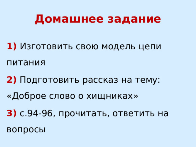 Домашнее задание 1)  Изготовить свою модель цепи питания 2) Подготовить рассказ на тему: «Доброе слово о хищниках» 3) с.94-96, прочитать, ответить на вопросы 