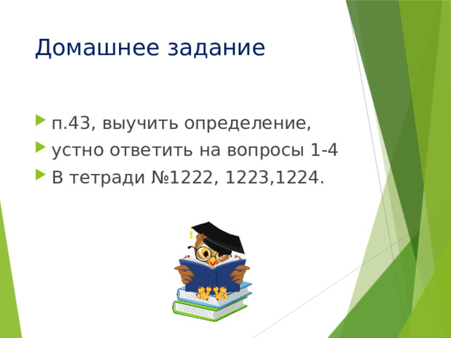 Домашнее задание п.43, выучить определение, устно ответить на вопросы 1-4 В тетради №1222, 1223,1224. 