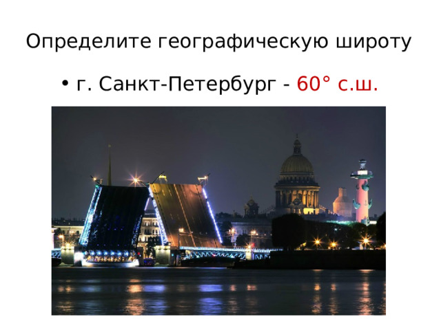 Определите географическую широту   г. Санкт-Петербург - 60° с.ш. 