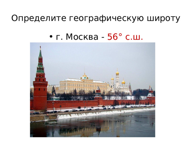 Определите географическую широту   г. Москва - 56° с.ш. 