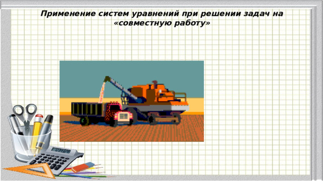 Применение систем уравнений при решении задач на «совместную работу»   