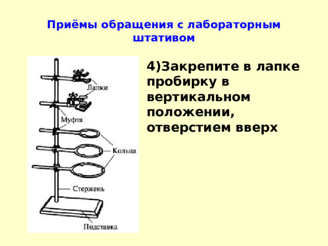 Приёмы обращения с лабораторным штативом 4)Закрепите в лапке пробирку в вертикальном положении, отверстием вверх 