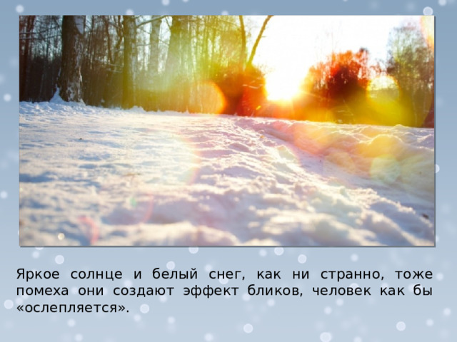 Яркое солнце и белый снег, как ни странно, тоже помеха они создают эффект бликов, человек как бы «ослепляется».  