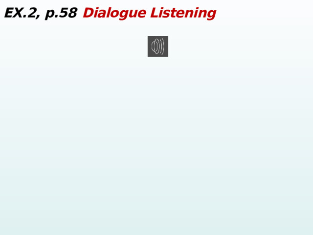 EX.2, p.58  Dialogue Listening  