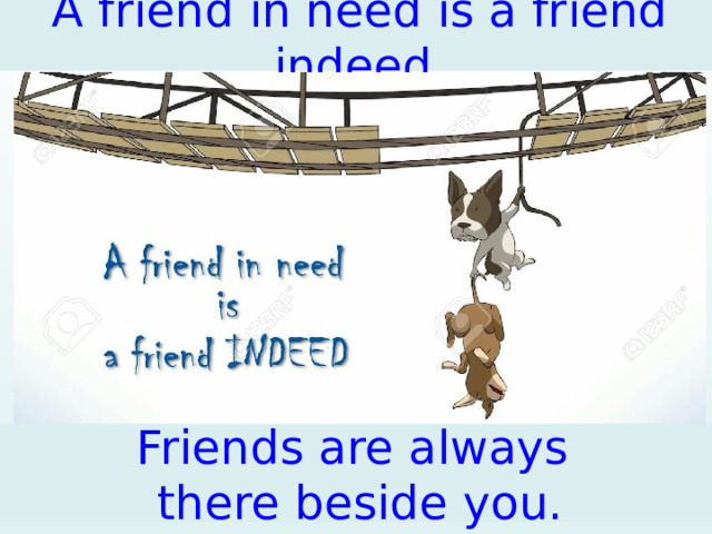 A friend in need is a friend indeed. EX.2, p.58  Dialogue Listening Friends are always there beside you.  