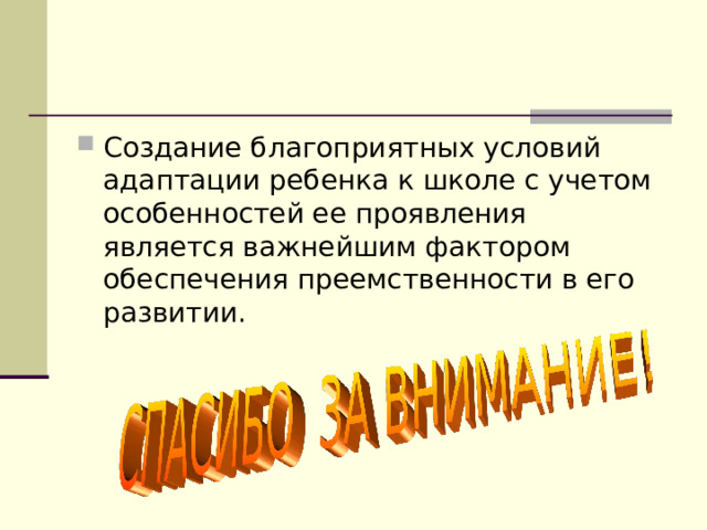 Создание благоприятных условий адаптации ребенка к школе с учетом особенностей ее проявления является важнейшим фактором обеспечения преемственности в его развитии. 