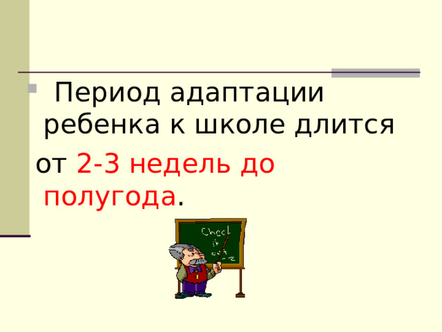   Период адаптации ребенка к школе длится  от 2-3 недель до полугода . 