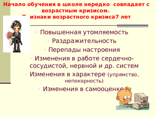 Начало обучения в школе нередко совпадает с возрастным кризисом.  Признаки возрастного кризиса7 лет Повышенная утомляемость Раздражительность Перепады настроения Изменения в работе сердечно-сосудистой, нервной и др. систем Изменения в характере (упрямство, непокорность) Изменения в самооценке  