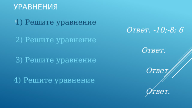 Уравнения 1) Решите уравнение   Ответ. -10;-8; 6 2) Решите уравнение   Ответ.   3) Решите уравнение   Ответ.   4) Решите уравнение   Ответ.   