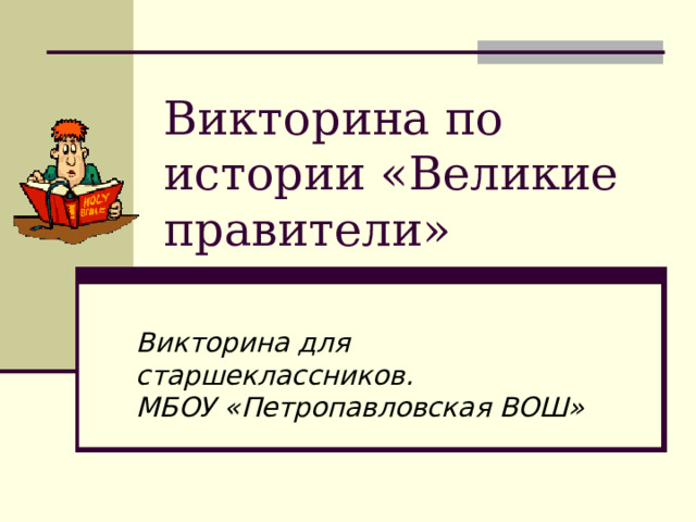 Викторина по истории «Великие правители» Викторина для старшеклассников. МБОУ «Петропавловская ВОШ» 