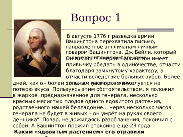 Вопрос 1  В августе 1776 г разведка армии Вашингтона перехватила письмо, направленное англичанам личным поваром Вашингтона, Дж.Бейли, который оказался английским агентом. Он писал: 