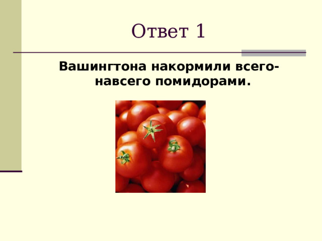 Ответ 1 Вашингтона накормили всего-навсего помидорами. 
