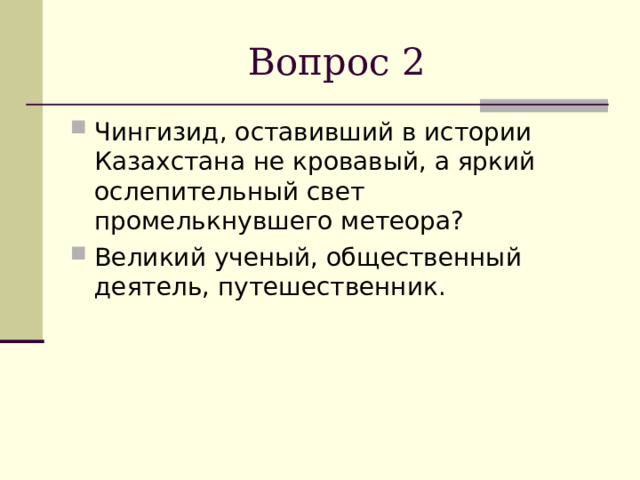  Вопрос 2 Чингизид, оставивший в истории Казахстана не кровавый, а яркий ослепительный свет промелькнувшего метеора? Великий ученый, общественный деятель, путешественник. 