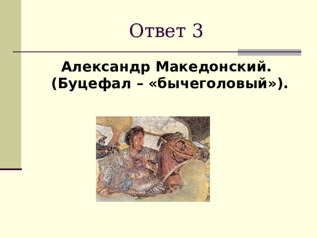 Ответ 3 Александр Македонский. (Буцефал – «бычеголовый»). 