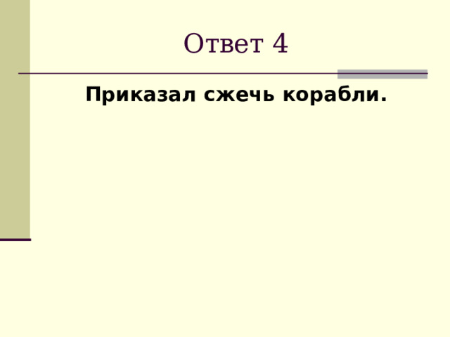 Ответ 4 Приказал сжечь корабли. 