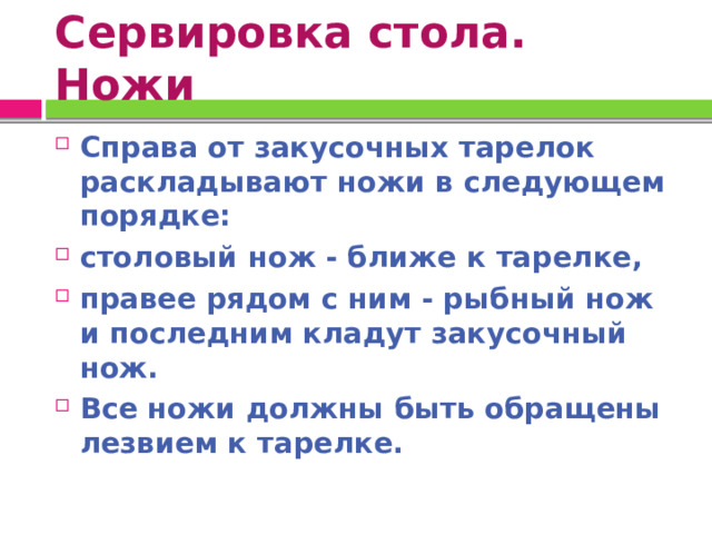 Сервировка стола. Ножи Справа от закусочных тарелок раскладывают ножи в следующем порядке: столовый нож - ближе к тарелке, правее рядом с ним - рыбный нож и последним кладут закусочный нож. Все ножи должны быть обращены лезвием к тарелке. 