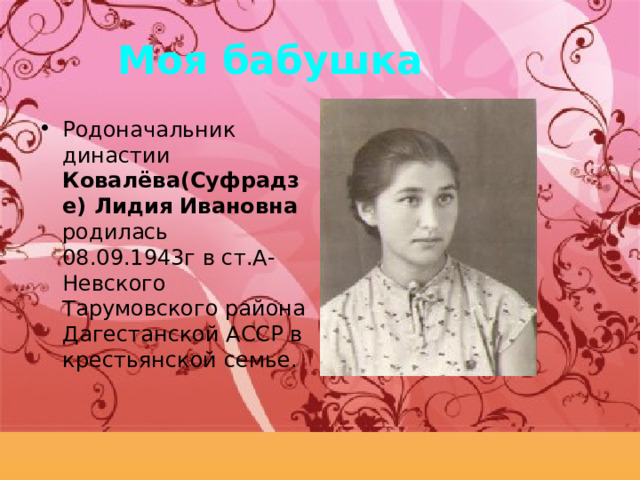 Моя бабушка Родоначальник династии Ковалёва(Суфрадзе) Лидия Ивановна родилась 08.09.1943г в ст.А-Невского Тарумовского района Дагестанской АССР в крестьянской семье.  