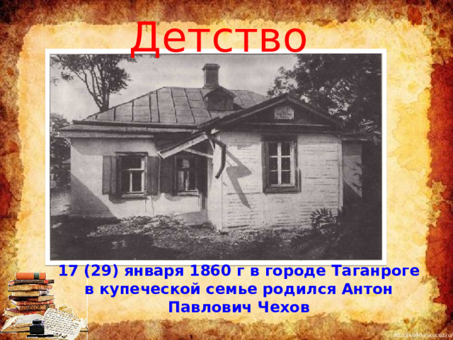 Детство 17 (29) января 1860 г в городе Таганроге в купеческой семье родился Антон Павлович Чехов 