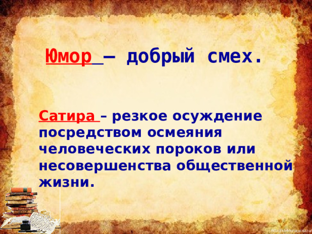 Юмор  – добрый смех. Сатира – резкое осуждение посредством осмеяния человеческих пороков или несовершенства общественной жизни. 