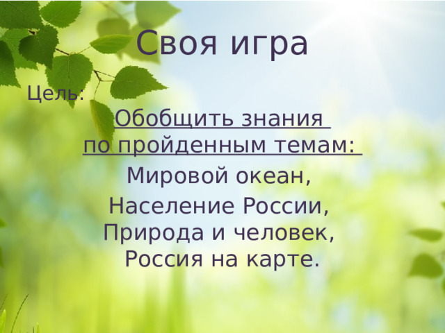 Своя игра Цель: Обобщить знания по пройденным темам: Мировой океан, Население России, Природа и человек, Россия на карте. 